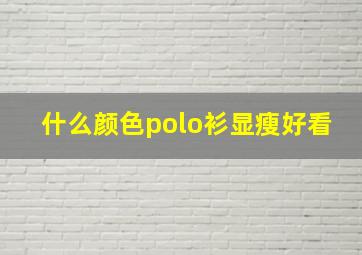 什么颜色polo衫显瘦好看