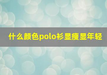 什么颜色polo衫显瘦显年轻