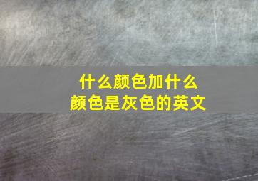 什么颜色加什么颜色是灰色的英文