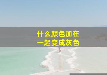 什么颜色加在一起变成灰色