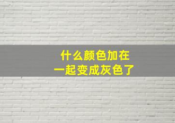 什么颜色加在一起变成灰色了