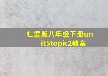 仁爱版八年级下册unit5topic2教案