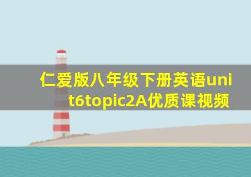 仁爱版八年级下册英语unit6topic2A优质课视频