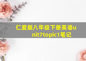 仁爱版八年级下册英语unit7topic1笔记