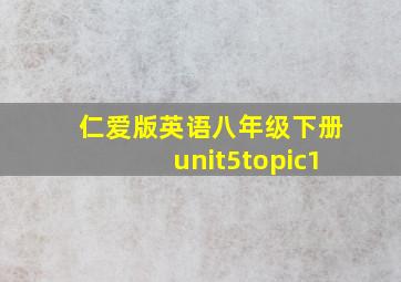 仁爱版英语八年级下册unit5topic1