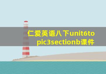 仁爱英语八下unit6topic3sectionb课件