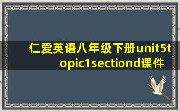 仁爱英语八年级下册unit5topic1sectiond课件