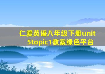 仁爱英语八年级下册unit5topic1教案绿色平台