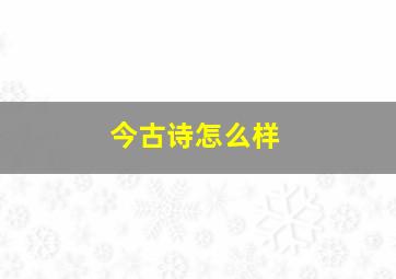 今古诗怎么样