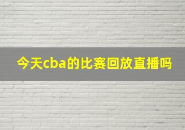 今天cba的比赛回放直播吗