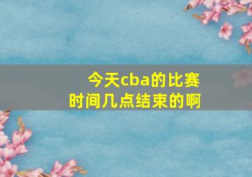 今天cba的比赛时间几点结束的啊