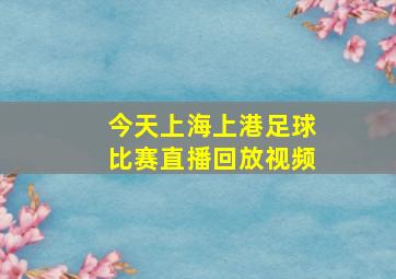 今天上海上港足球比赛直播回放视频