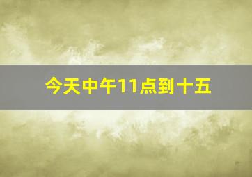 今天中午11点到十五