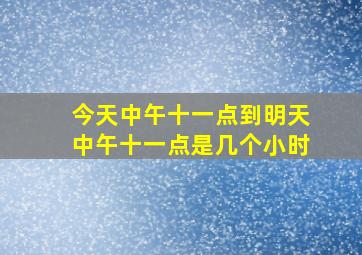 今天中午十一点到明天中午十一点是几个小时