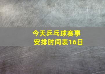 今天乒乓球赛事安排时间表16日