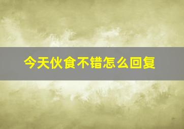 今天伙食不错怎么回复