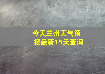 今天兰州天气预报最新15天查询