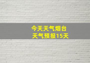 今天天气烟台天气预报15天