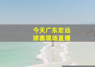 今天广东宏远球赛现场直播