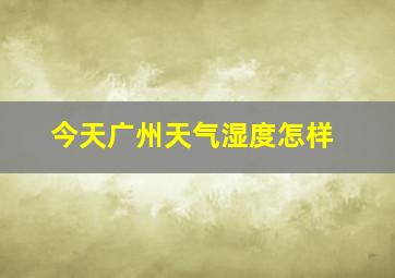 今天广州天气湿度怎样