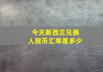 今天新西兰兑换人民币汇率是多少