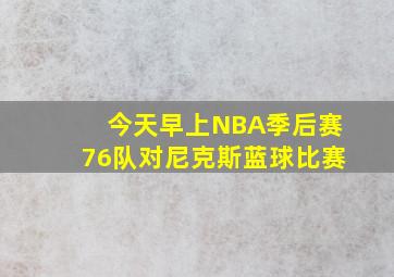 今天早上NBA季后赛76队对尼克斯蓝球比赛