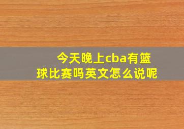 今天晚上cba有篮球比赛吗英文怎么说呢