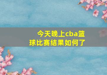 今天晚上cba篮球比赛结果如何了