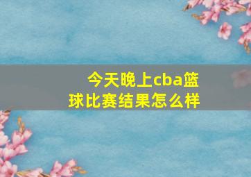 今天晚上cba篮球比赛结果怎么样