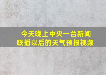 今天晚上中央一台新闻联播以后的天气预报视频