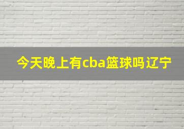 今天晚上有cba篮球吗辽宁