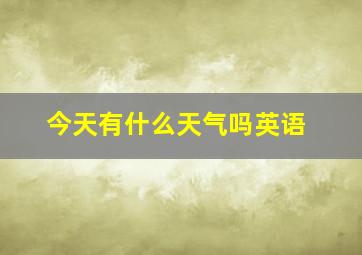 今天有什么天气吗英语