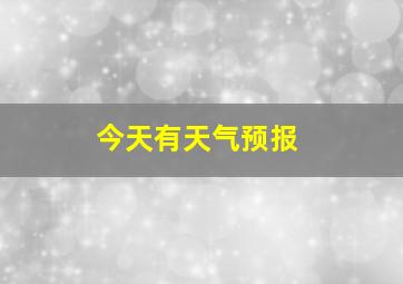 今天有天气预报