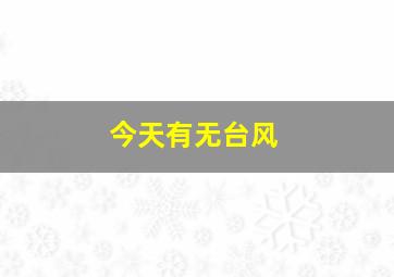 今天有无台风