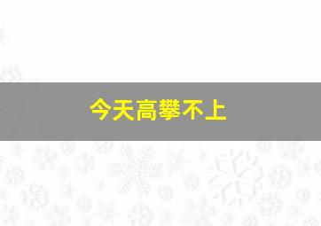 今天高攀不上