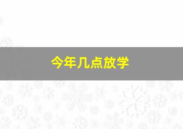 今年几点放学