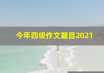 今年四级作文题目2021