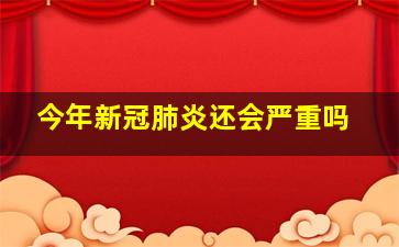 今年新冠肺炎还会严重吗