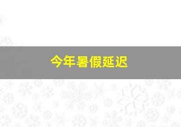 今年暑假延迟