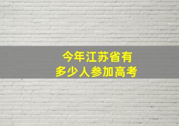 今年江苏省有多少人参加高考