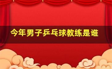 今年男子乒乓球教练是谁