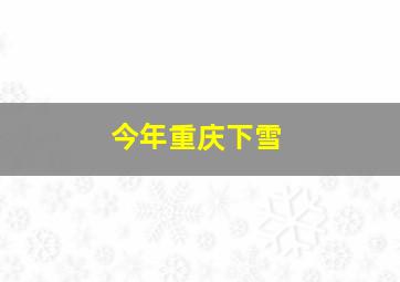 今年重庆下雪