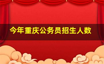 今年重庆公务员招生人数