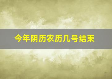 今年阴历农历几号结束