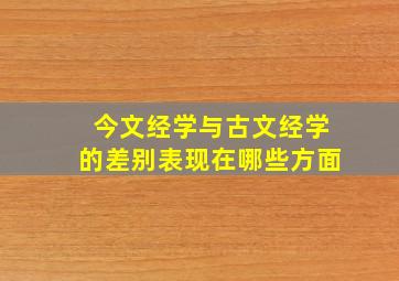 今文经学与古文经学的差别表现在哪些方面