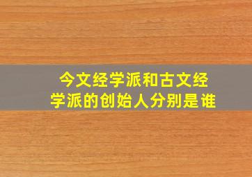 今文经学派和古文经学派的创始人分别是谁