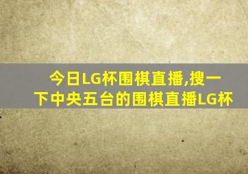 今日LG杯围棋直播,搜一下中央五台的围棋直播LG杯