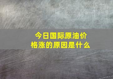 今日国际原油价格涨的原因是什么