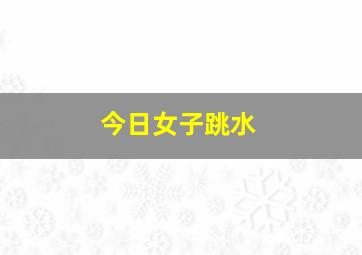 今日女子跳水