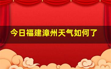 今日福建漳州天气如何了